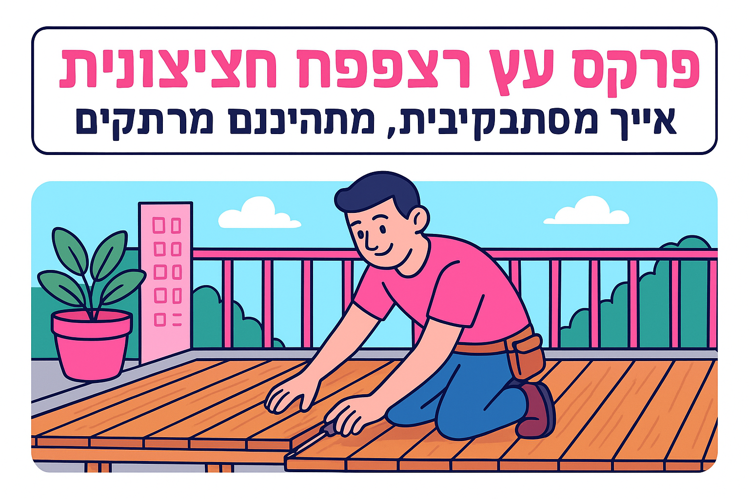 פרקט עץ לרצפה חיצונית: איך בוחרים, מתקינים ומתחזקים במרפסת